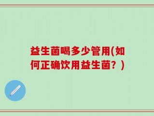益生菌喝多少管用(如何正确饮用益生菌？)