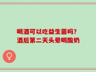 喝酒可以吃益生菌吗？酒后第二天头晕喝酸奶