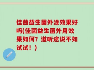 佳茵益生菌外涂效果好吗(佳茵益生菌外用效果如何？道听途说不如试试！)