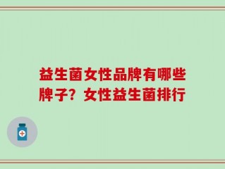 益生菌女性品牌有哪些牌子？女性益生菌排行