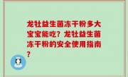 龙牡益生菌冻干粉多大宝宝能吃？龙牡益生菌冻干粉的安全使用指南？