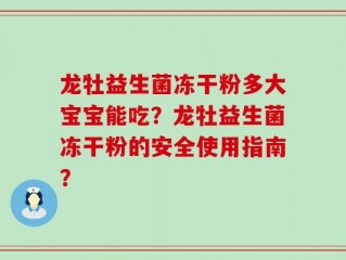 龙牡益生菌冻干粉多大宝宝能吃？龙牡益生菌冻干粉的安全使用指南？