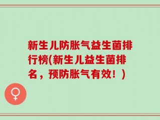 新生儿防胀气益生菌排行榜(新生儿益生菌排名，预防胀气有效！)