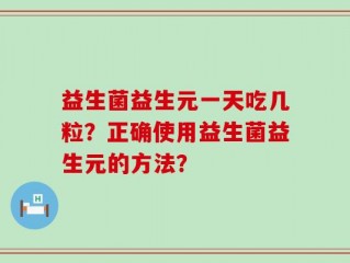 益生菌益生元一天吃几粒？正确使用益生菌益生元的方法？