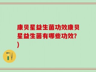 康贝星益生菌功效康贝星益生菌有哪些功效？)