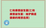 仁和康德益生菌(仁和康德益生菌：维护肠道健康的理想选择)