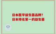 日本医学益生菌品牌？日本排名第一的益生菌