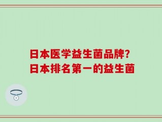 日本医学益生菌品牌？日本排名第一的益生菌