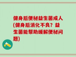 健身后便秘益生菌成人(健身后消化不良？益生菌能帮助缓解便秘问题)