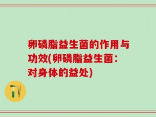 卵磷脂益生菌的作用与功效(卵磷脂益生菌：对身体的益处)