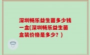 深圳畅乐益生菌多少钱一盒(深圳畅乐益生菌盒装价格是多少？)