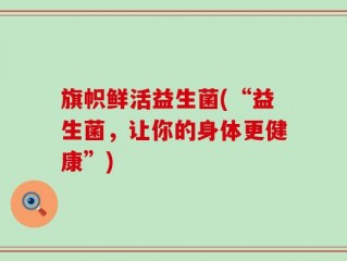 旗帜鲜活益生菌(“益生菌，让你的身体更健康”)