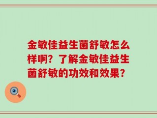 金敏佳益生菌舒敏怎么样啊？了解金敏佳益生菌舒敏的功效和效果？