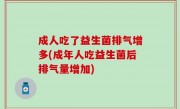 成人吃了益生菌排气增多(成年人吃益生菌后排气量增加)