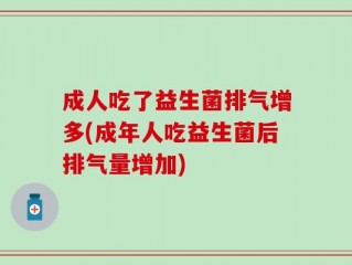 成人吃了益生菌排气增多(成年人吃益生菌后排气量增加)