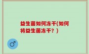 益生菌如何冻干(如何将益生菌冻干？)