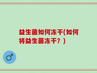 益生菌如何冻干(如何将益生菌冻干？)