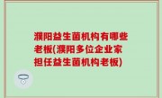 濮阳益生菌机构有哪些老板(濮阳多位企业家担任益生菌机构老板)