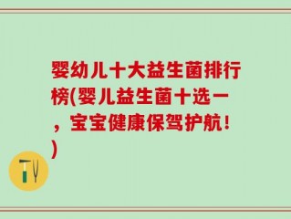 婴幼儿十大益生菌排行榜(婴儿益生菌十选一，宝宝健康保驾护航！)
