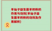 羊仙子益生菌羊奶粉的作用与功效(羊仙子益生菌羊奶粉的功效及作用解析)