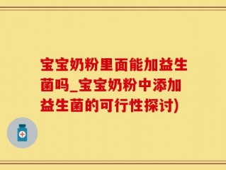 宝宝奶粉里面能加益生菌吗_宝宝奶粉中添加益生菌的可行性探讨)