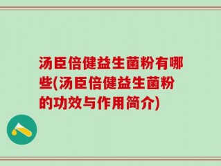汤臣倍健益生菌粉有哪些(汤臣倍健益生菌粉的功效与作用简介)