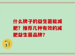 什么牌子的益生菌能减肥？推荐几种有效的减肥益生菌品牌？