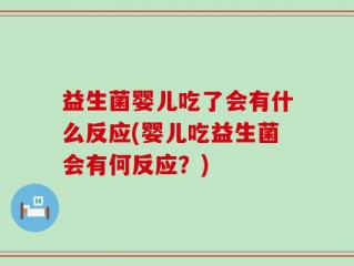 益生菌婴儿吃了会有什么反应(婴儿吃益生菌会有何反应？)