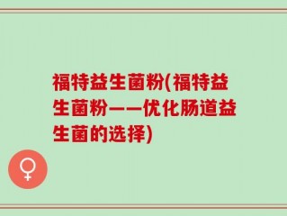 福特益生菌粉(福特益生菌粉——优化肠道益生菌的选择)
