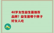 40岁女性益生菌推荐品牌？益生菌哪个牌子好女人吃