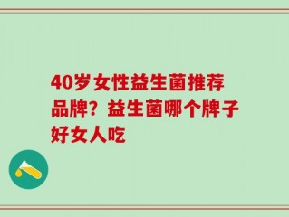 40岁女性益生菌推荐品牌？益生菌哪个牌子好女人吃