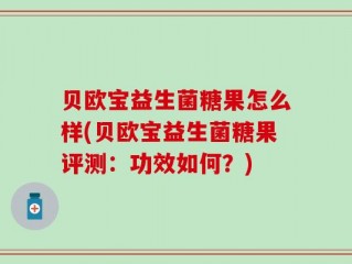 贝欧宝益生菌糖果怎么样(贝欧宝益生菌糖果评测：功效如何？)