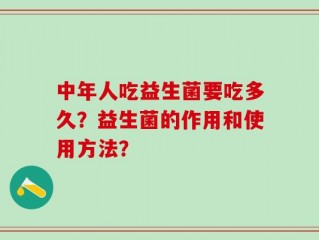 中年人吃益生菌要吃多久？益生菌的作用和使用方法？