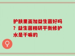护肤里面加益生菌好吗？益生菌精研平衡修护水是干嘛的