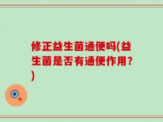 修正益生菌通便吗(益生菌是否有通便作用？)