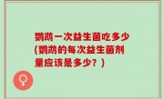 鹦鹉一次益生菌吃多少(鹦鹉的每次益生菌剂量应该是多少？)