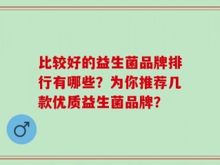 比较好的益生菌品牌排行有哪些？为你推荐几款优质益生菌品牌？