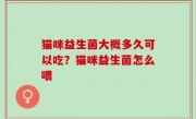 猫咪益生菌大概多久可以吃？猫咪益生菌怎么喂