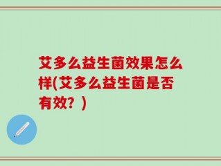 艾多么益生菌效果怎么样(艾多么益生菌是否有效？)