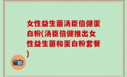 女性益生菌汤臣倍健蛋白粉(汤臣倍健推出女性益生菌和蛋白粉套餐)