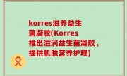 korres滋养益生菌凝胶(Korres推出滋润益生菌凝胶，提供肌肤营养护理)