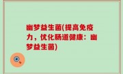 幽梦益生菌(提高免疫力，优化肠道健康：幽梦益生菌)