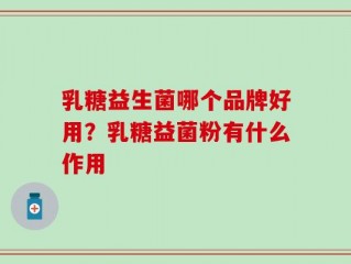 乳糖益生菌哪个品牌好用？乳糖益菌粉有什么作用
