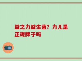益之力益生菌？力儿是正规牌子吗