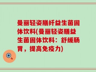 曼丽轻姿膳纤益生菌固体饮料(曼丽轻姿膳益生菌固体饮料：舒缓肠胃，提高免疫力)
