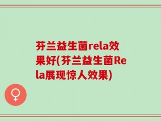 芬兰益生菌rela效果好(芬兰益生菌Rela展现惊人效果)