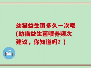 幼猫益生菌多久一次喂(幼猫益生菌喂养频次建议，你知道吗？)