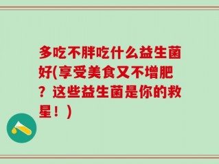 多吃不胖吃什么益生菌好(享受美食又不增肥？这些益生菌是你的救星！)