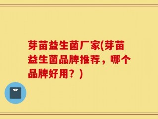 芽苗益生菌厂家(芽苗益生菌品牌推荐，哪个品牌好用？)