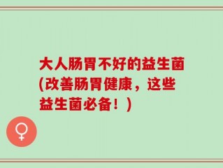 大人肠胃不好的益生菌(改善肠胃健康，这些益生菌必备！)